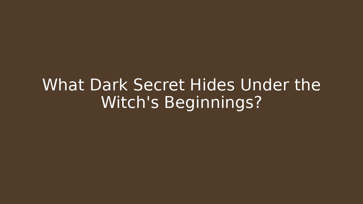What Dark Secret Hides Under the Witch's Beginnings?