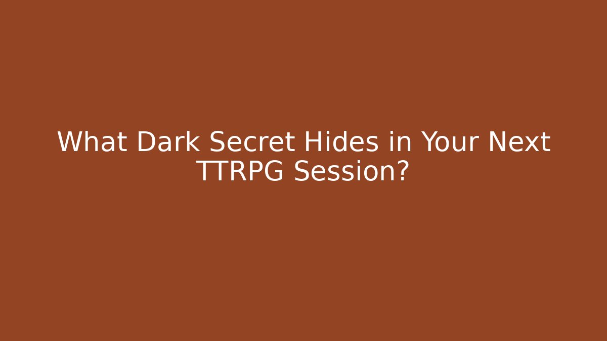 What Dark Secret Hides in Your Next TTRPG Session?