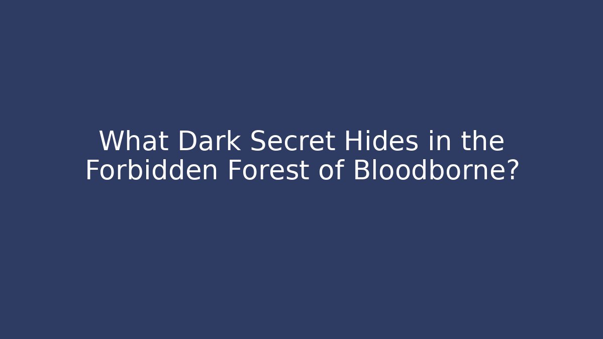 What Dark Secret Hides in the Forbidden Forest of Bloodborne?