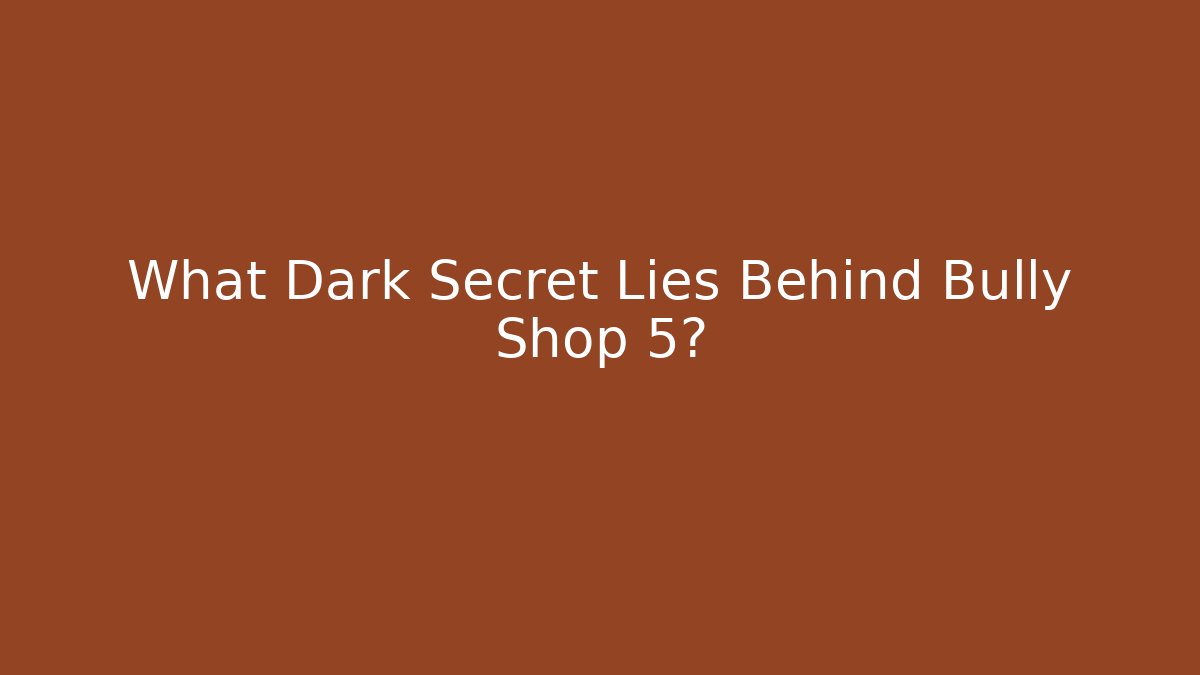 What Dark Secret Lies Behind Bully Shop 5?