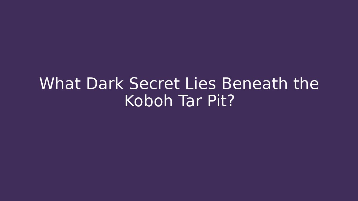 What Dark Secret Lies Beneath the Koboh Tar Pit?