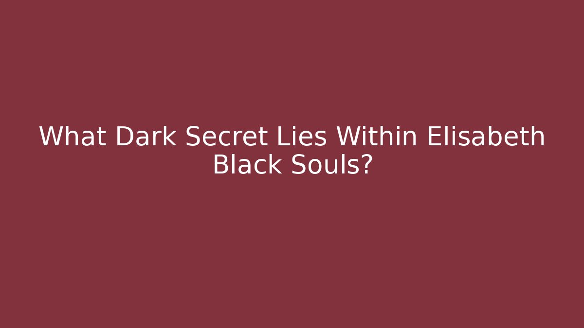 What Dark Secret Lies Within Elisabeth Black Souls?