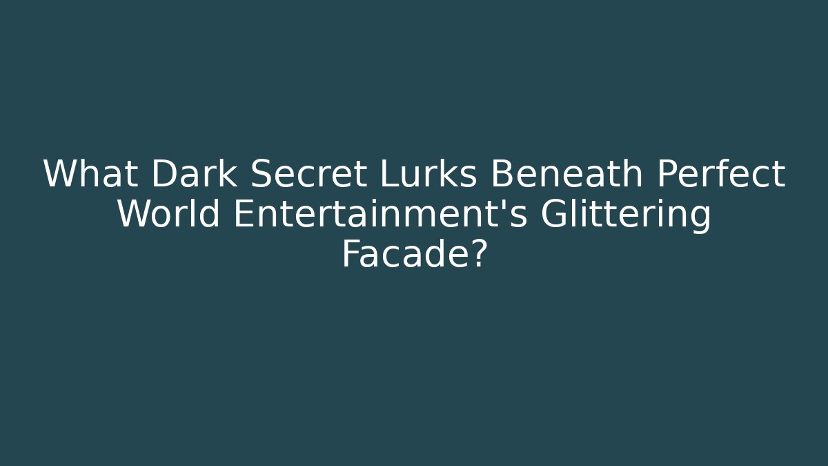 What Dark Secret Lurks Beneath Perfect World Entertainment's Glittering Facade?