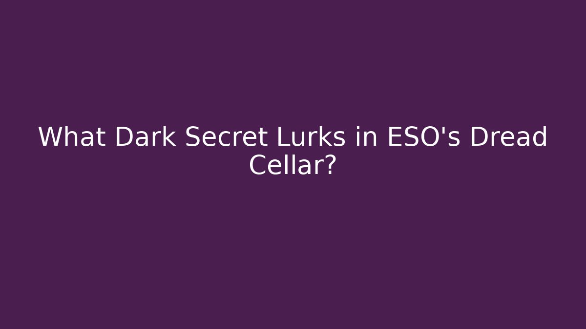 What Dark Secret Lurks in ESO's Dread Cellar?