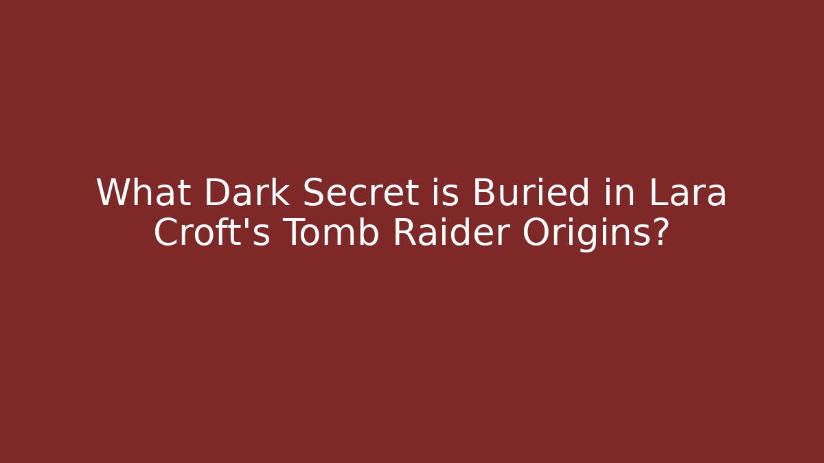 What Dark Secret is Buried in Lara Croft's Tomb Raider Origins?