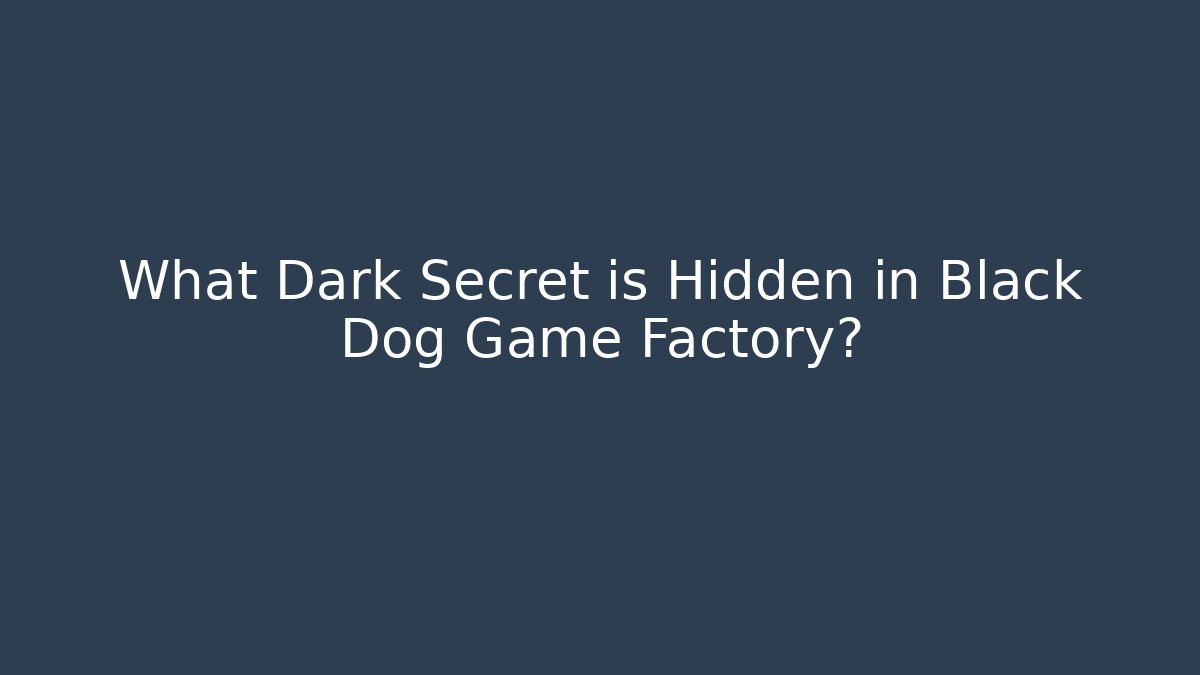 What Dark Secret is Hidden in Black Dog Game Factory?