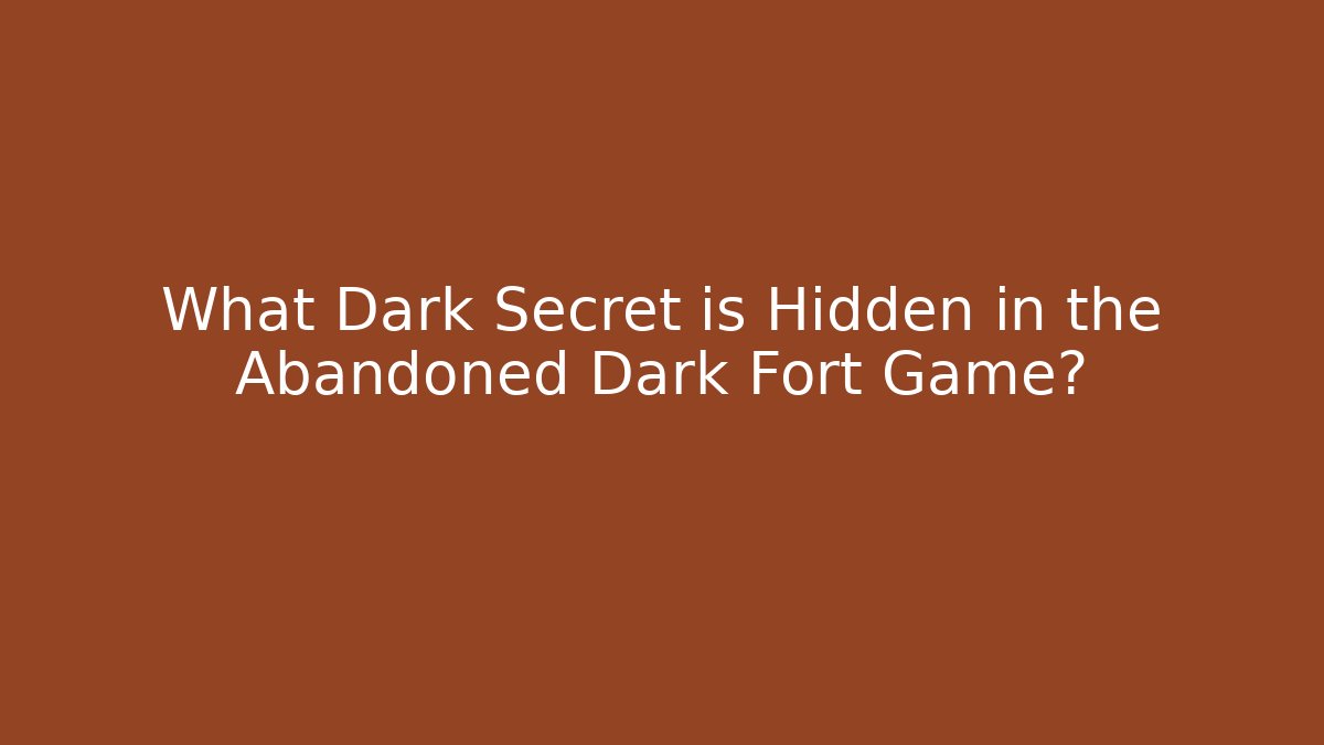 What Dark Secret is Hidden in the Abandoned Dark Fort Game?