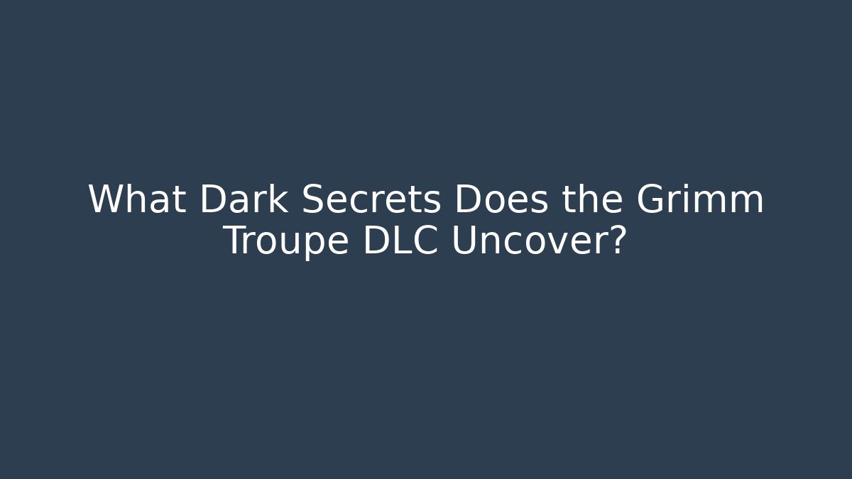 What Dark Secrets Does the Grimm Troupe DLC Uncover?