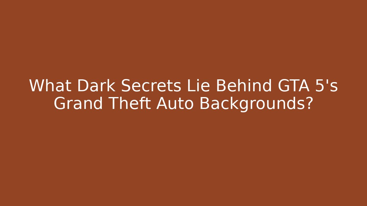 What Dark Secrets Lie Behind GTA 5's Grand Theft Auto Backgrounds?