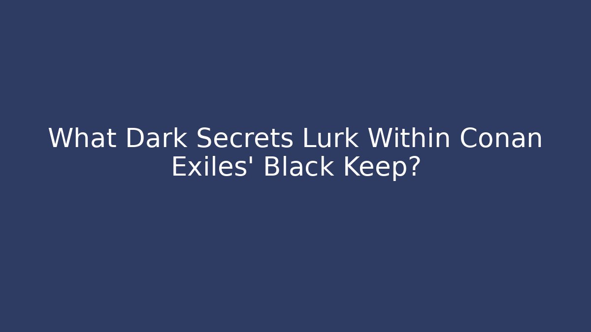 What Dark Secrets Lurk Within Conan Exiles' Black Keep?
