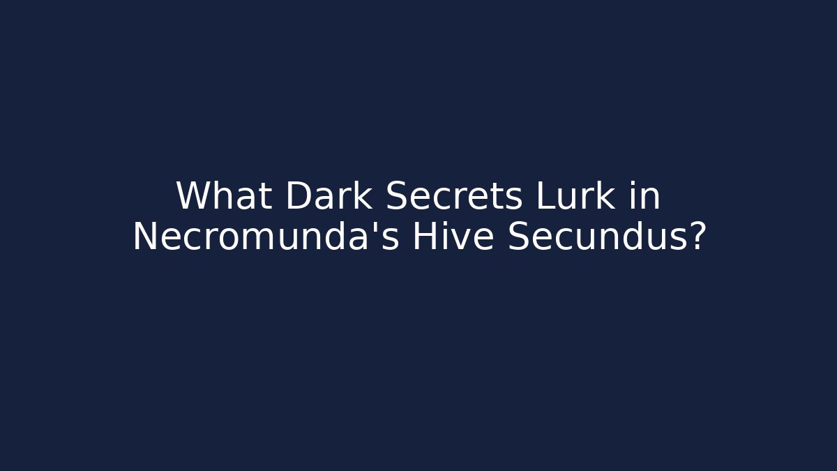 What Dark Secrets Lurk in Necromunda's Hive Secundus?