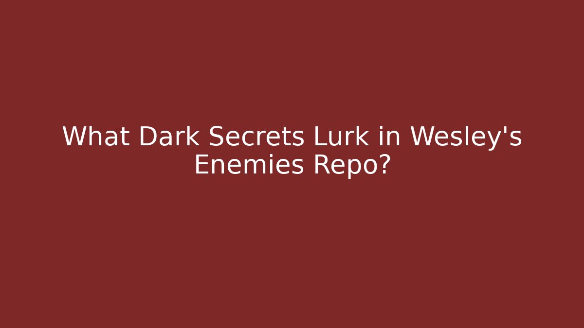 What Dark Secrets Lurk in Wesley's Enemies Repo?