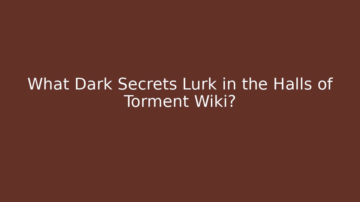 What Dark Secrets Lurk in the Halls of Torment Wiki?