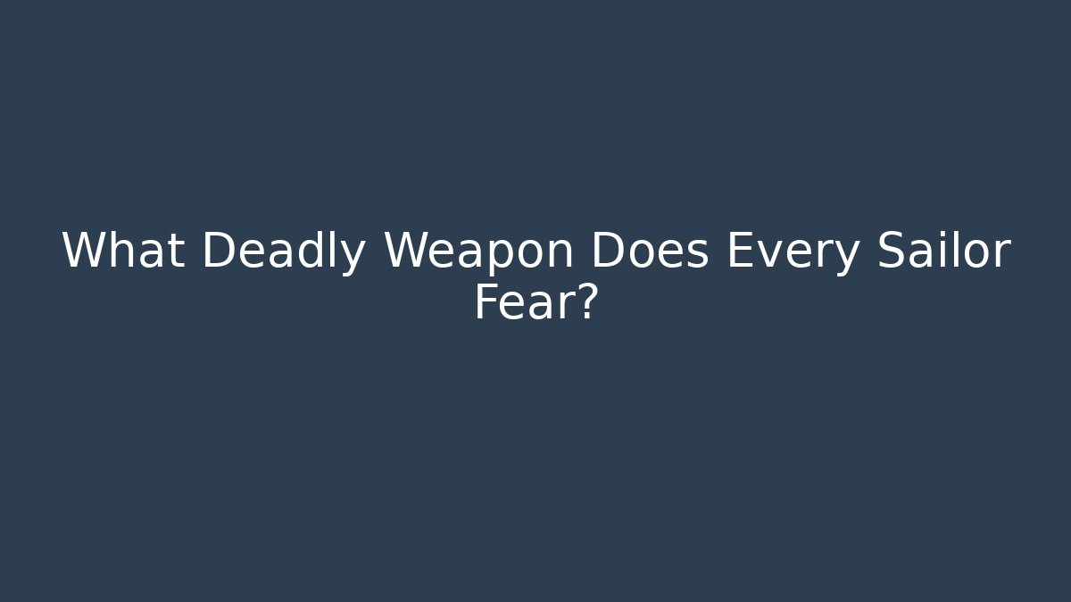 What Deadly Weapon Does Every Sailor Fear?