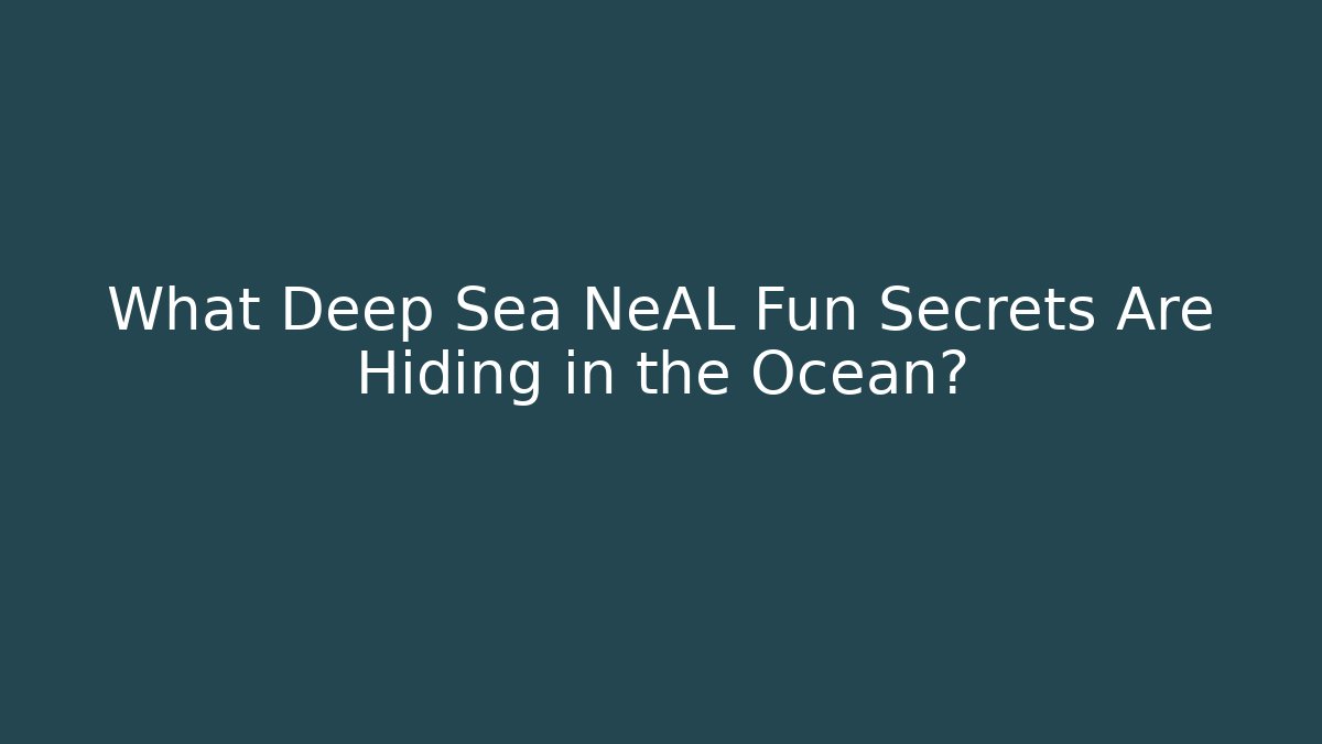 What Deep Sea NeAL Fun Secrets Are Hiding in the Ocean?
