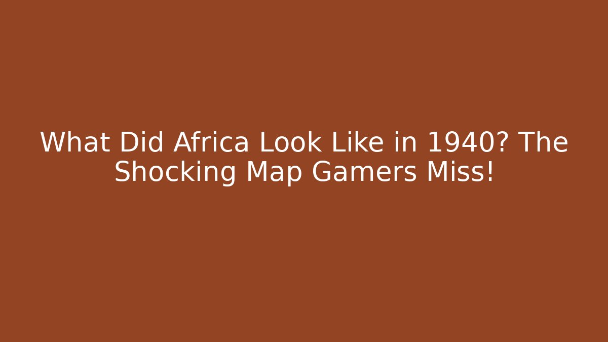 What Did Africa Look Like in 1940? The Shocking Map Gamers Miss!