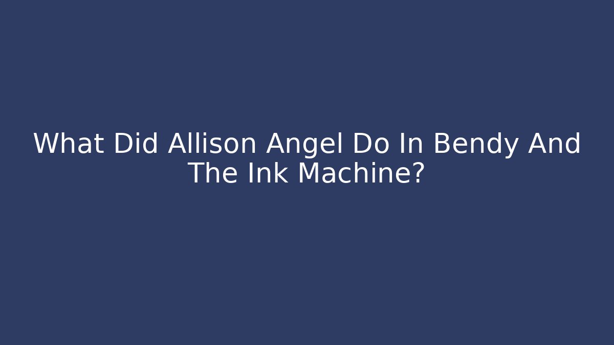 What Did Allison Angel Do In Bendy And The Ink Machine?