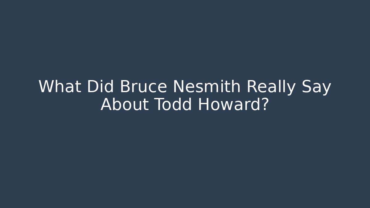 What Did Bruce Nesmith Really Say About Todd Howard?