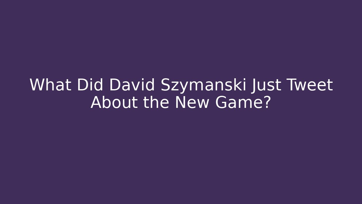 What Did David Szymanski Just Tweet About the New Game?