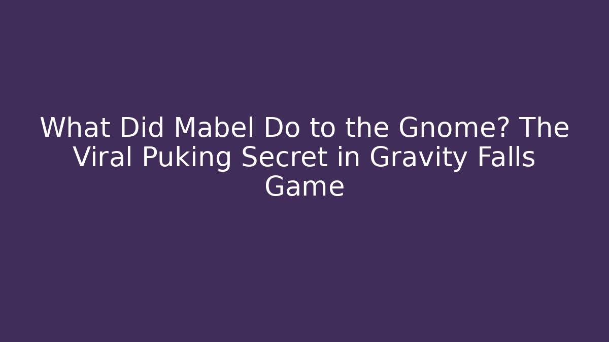What Did Mabel Do to the Gnome? The Viral Puking Secret in Gravity Falls Game