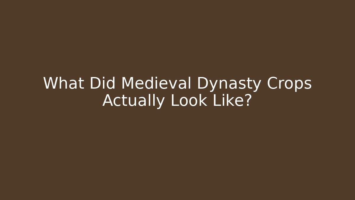 What Did Medieval Dynasty Crops Actually Look Like?