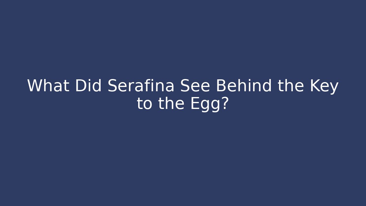 What Did Serafina See Behind the Key to the Egg?