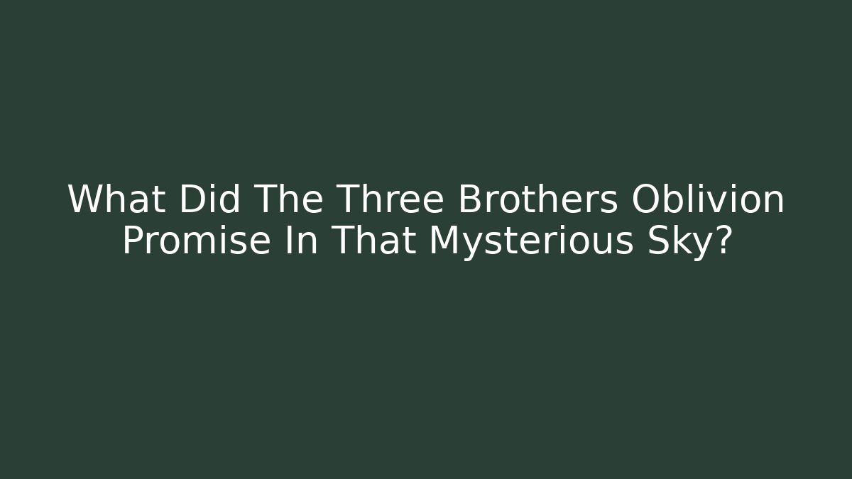 What Did The Three Brothers Oblivion Promise In That Mysterious Sky?