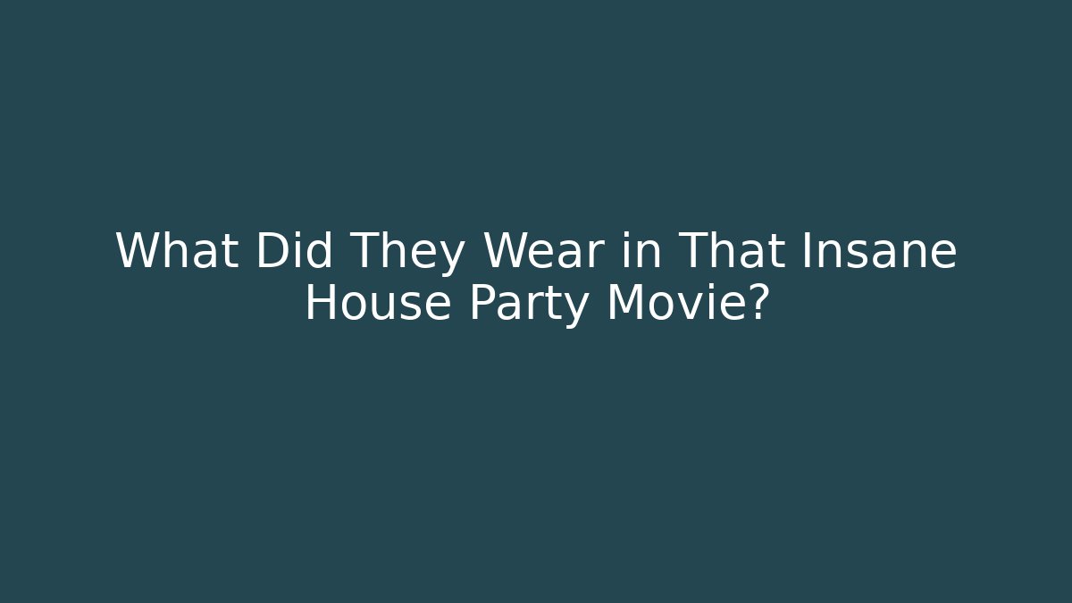 What Did They Wear in That Insane House Party Movie?