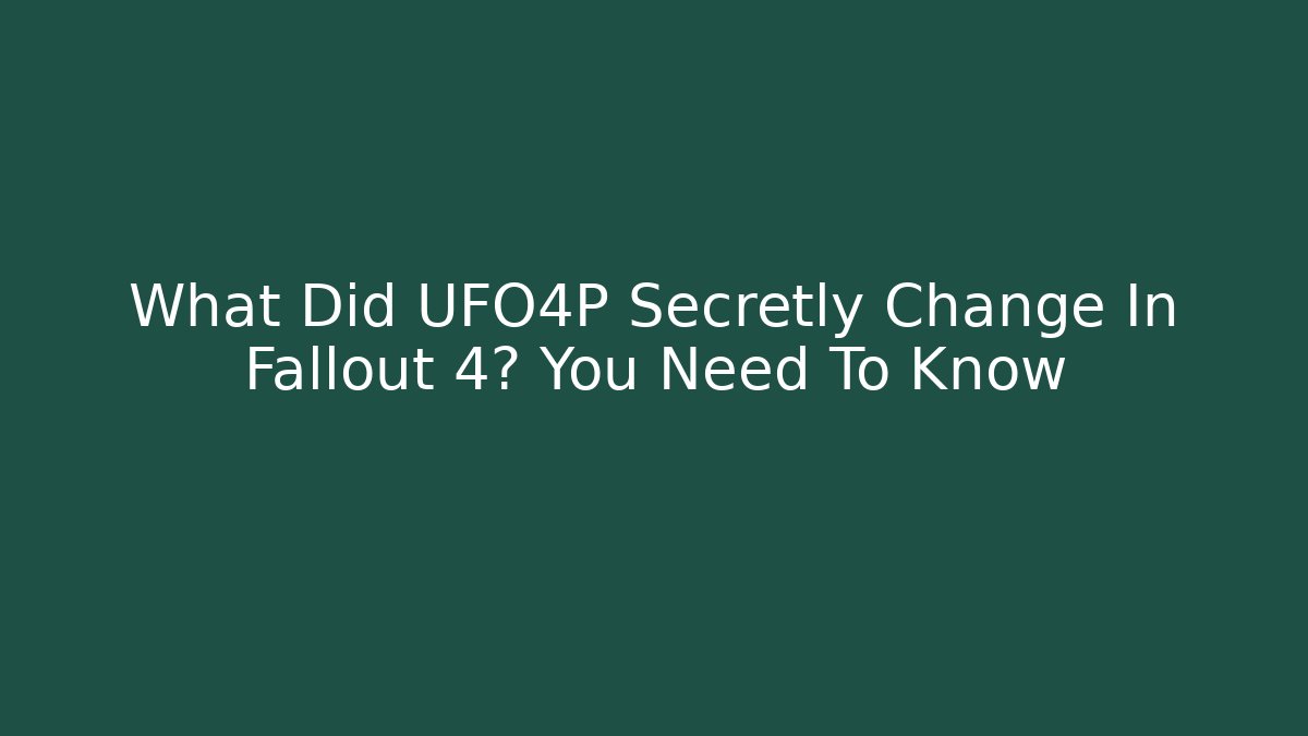 What Did UFO4P Secretly Change In Fallout 4? You Need To Know