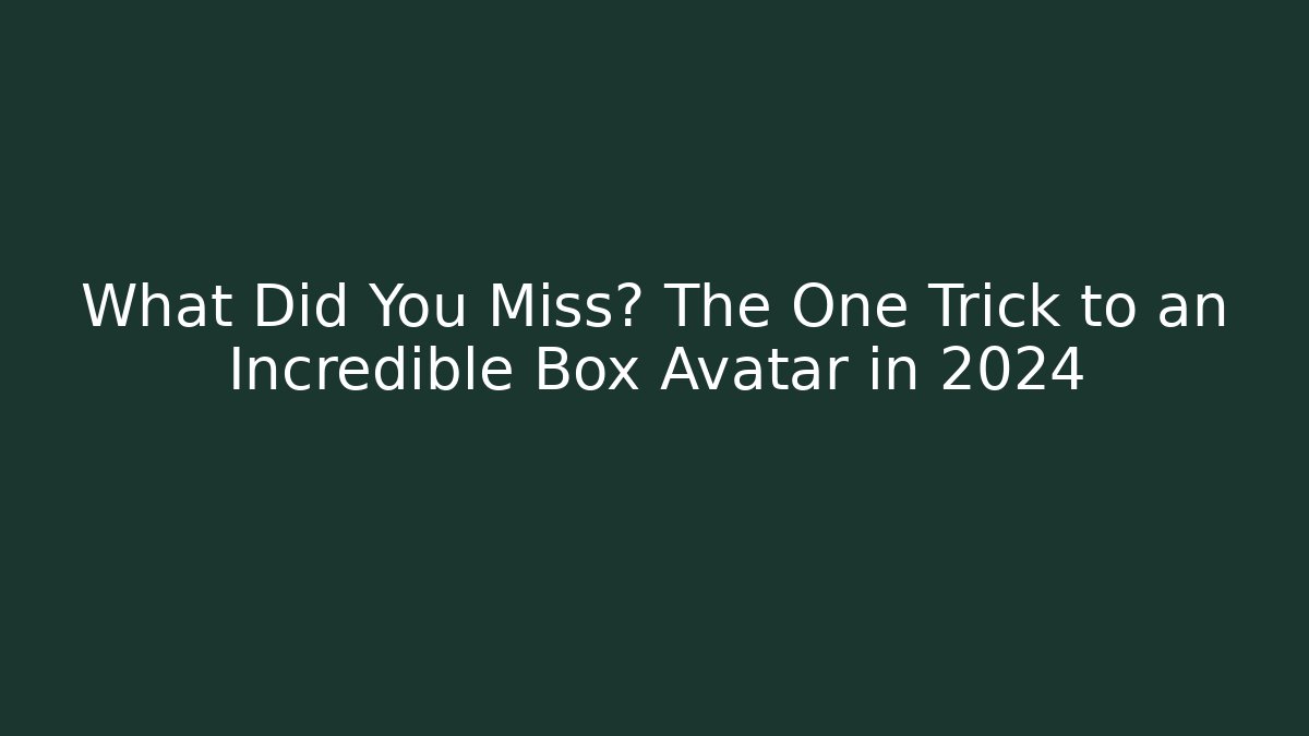 What Did You Miss? The One Trick to an Incredible Box Avatar in 2024