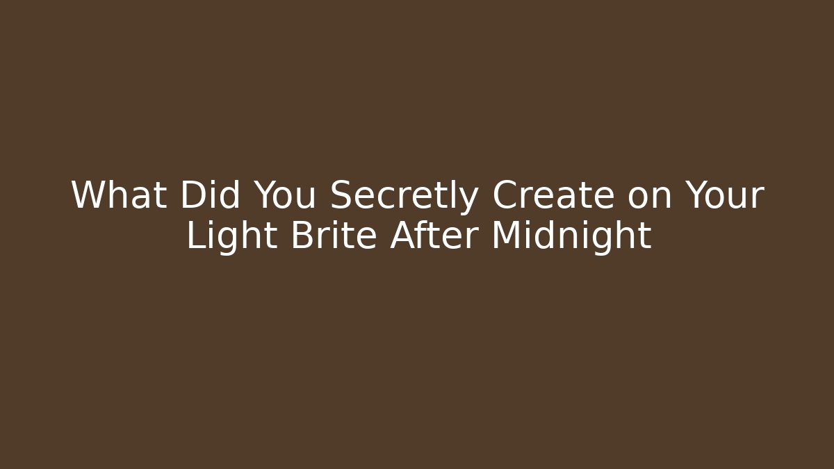 What Did You Secretly Create on Your Light Brite After Midnight