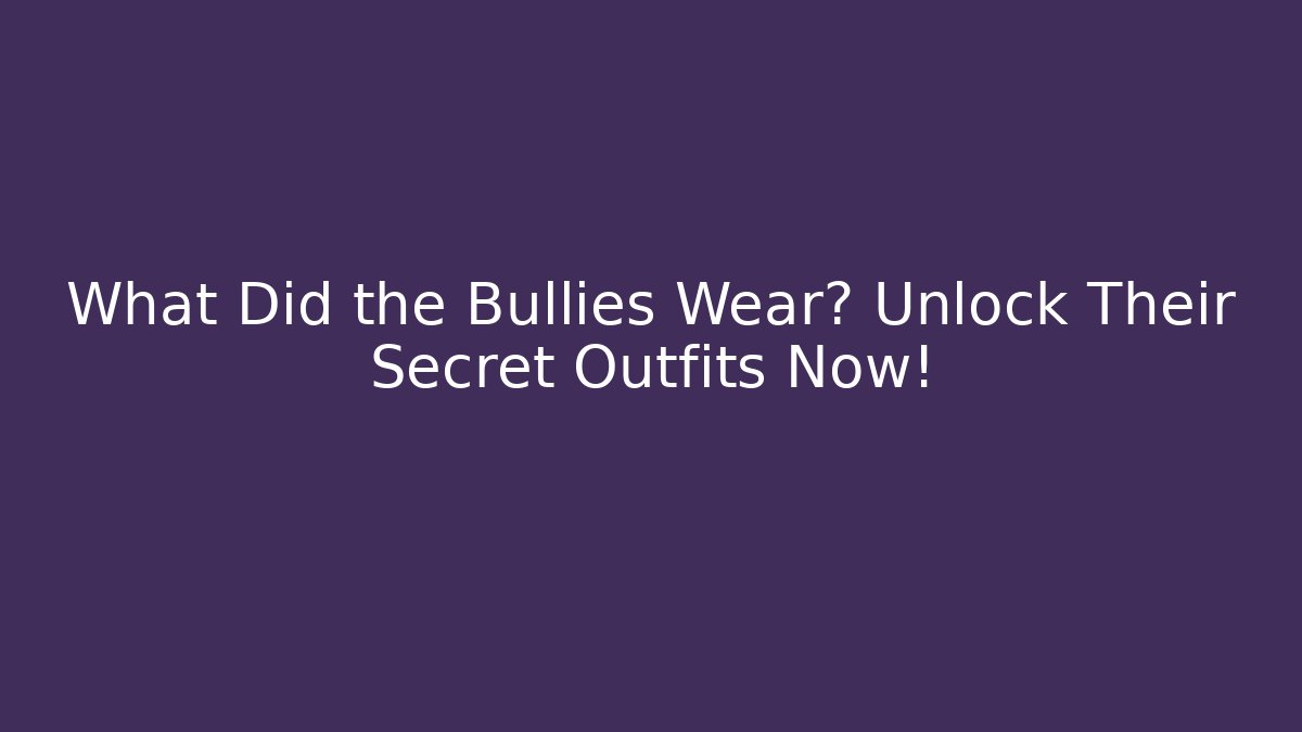 What Did the Bullies Wear? Unlock Their Secret Outfits Now!