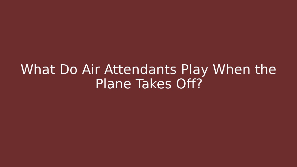 What Do Air Attendants Play When the Plane Takes Off?