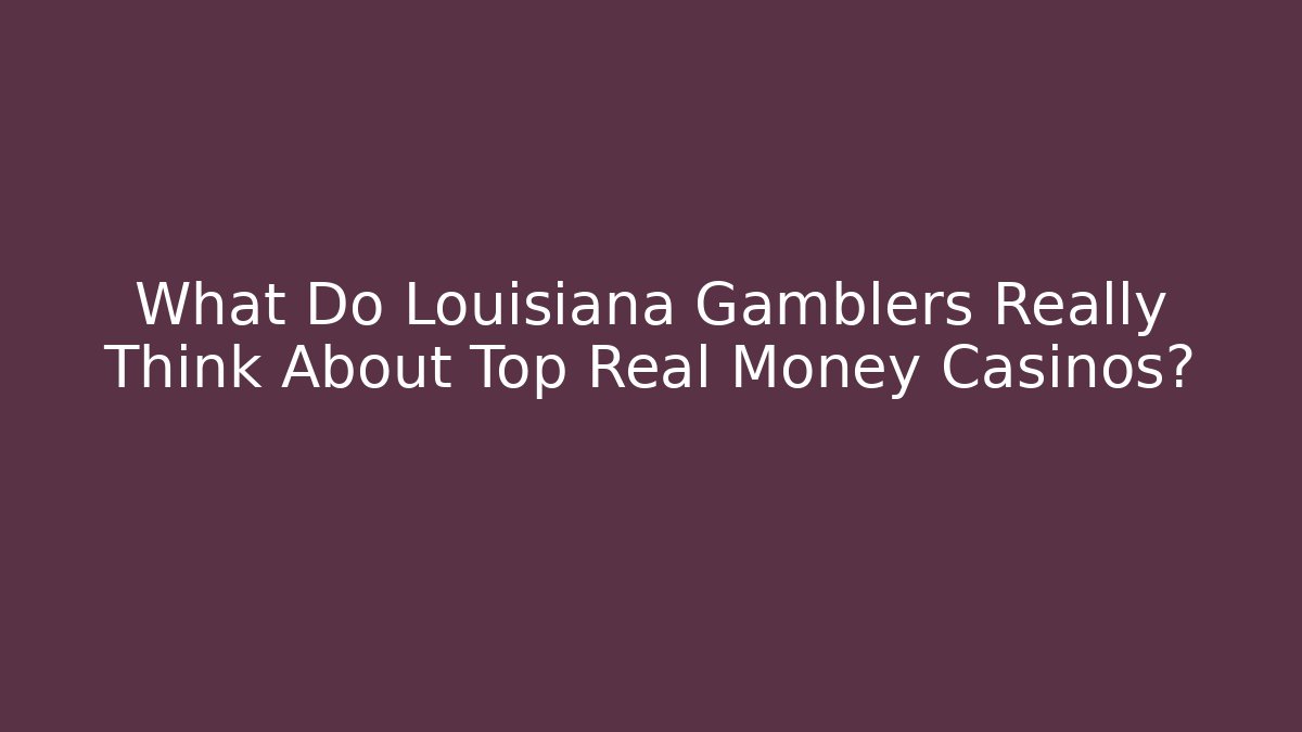 What Do Louisiana Gamblers Really Think About Top Real Money Casinos?