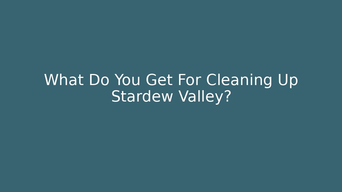 What Do You Get For Cleaning Up Stardew Valley?
