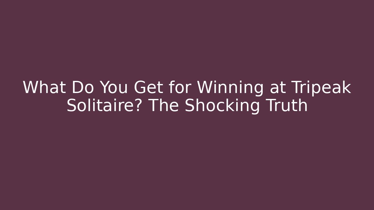 What Do You Get for Winning at Tripeak Solitaire? The Shocking Truth