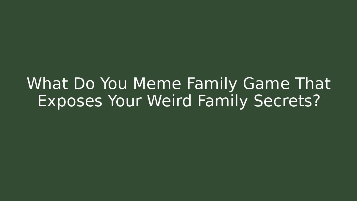 What Do You Meme Family Game That Exposes Your Weird Family Secrets?