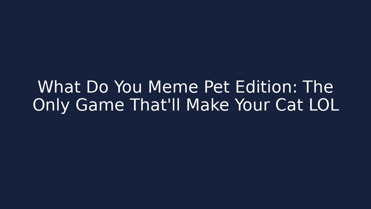 What Do You Meme Pet Edition: The Only Game That’ll Make Your Cat LOL