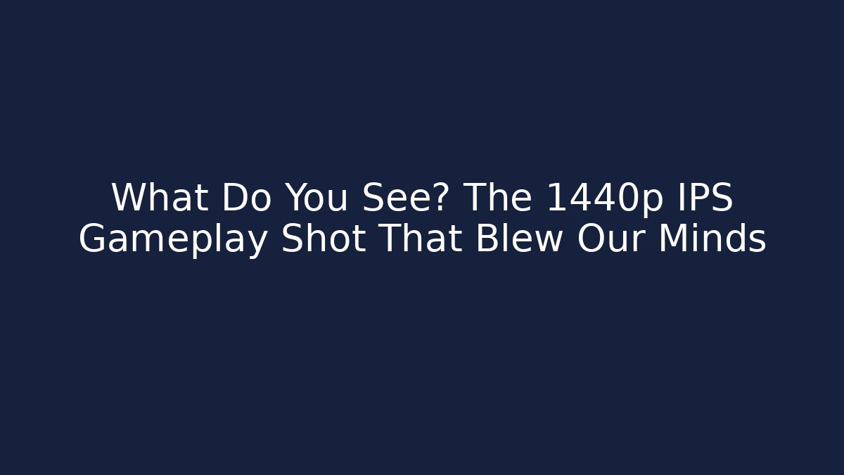 What Do You See? The 1440p IPS Gameplay Shot That Blew Our Minds