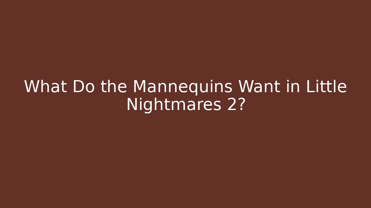 What Do the Mannequins Want in Little Nightmares 2?
