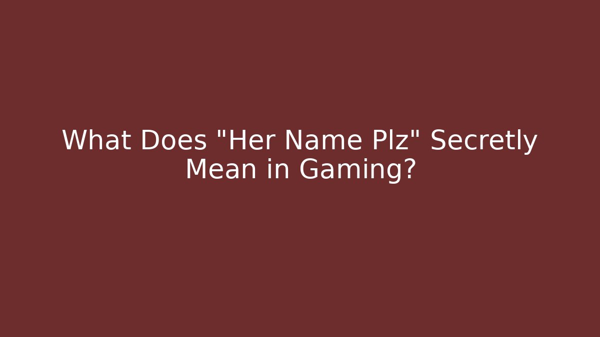 What Does "Her Name Plz" Secretly Mean in Gaming? - Vintage E-Juice