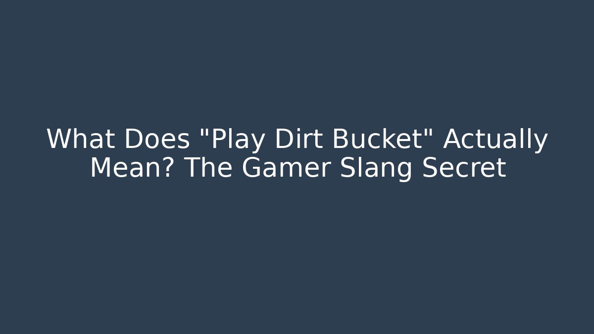 What Does "Play Dirt Bucket" Actually Mean? The Gamer Slang Secret