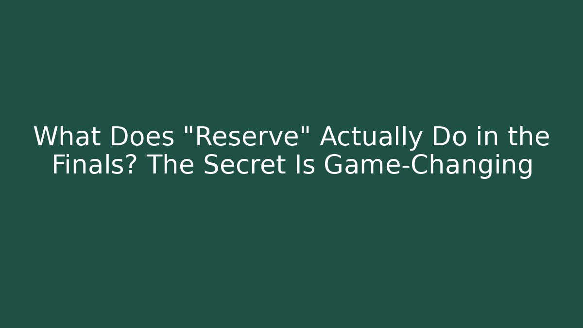 What Does "Reserve" Actually Do in the Finals? The Secret Is Game-Changing
