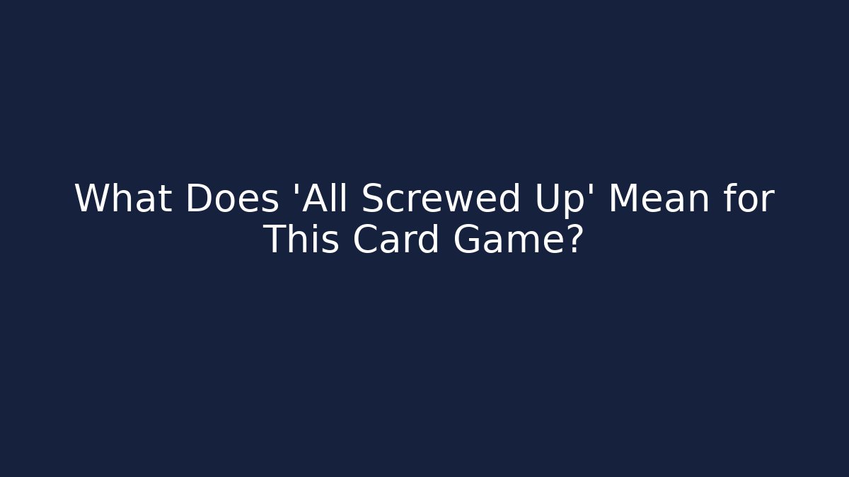 What Does 'All Screwed Up' Mean for This Card Game?