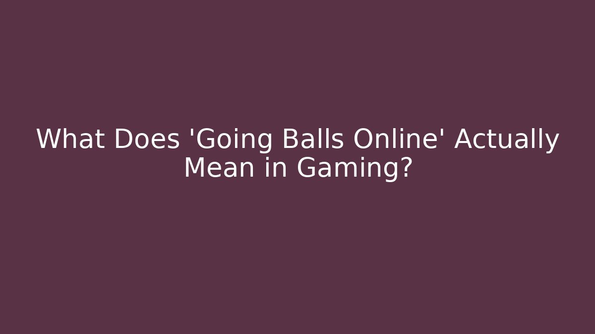 What Does 'Going Balls Online' Actually Mean in Gaming?