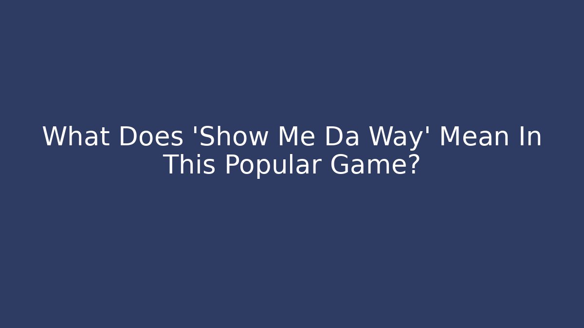 What Does 'Show Me Da Way' Mean In This Popular Game?