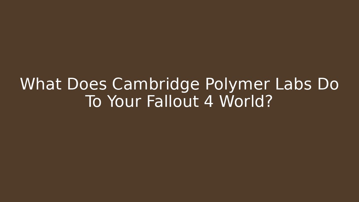 What Does Cambridge Polymer Labs Do To Your Fallout 4 World?