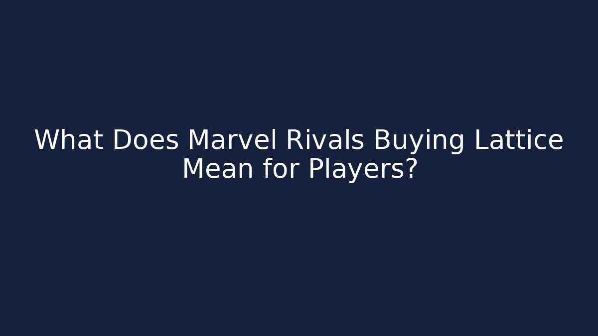 What Does Marvel Rivals Buying Lattice Mean for Players?