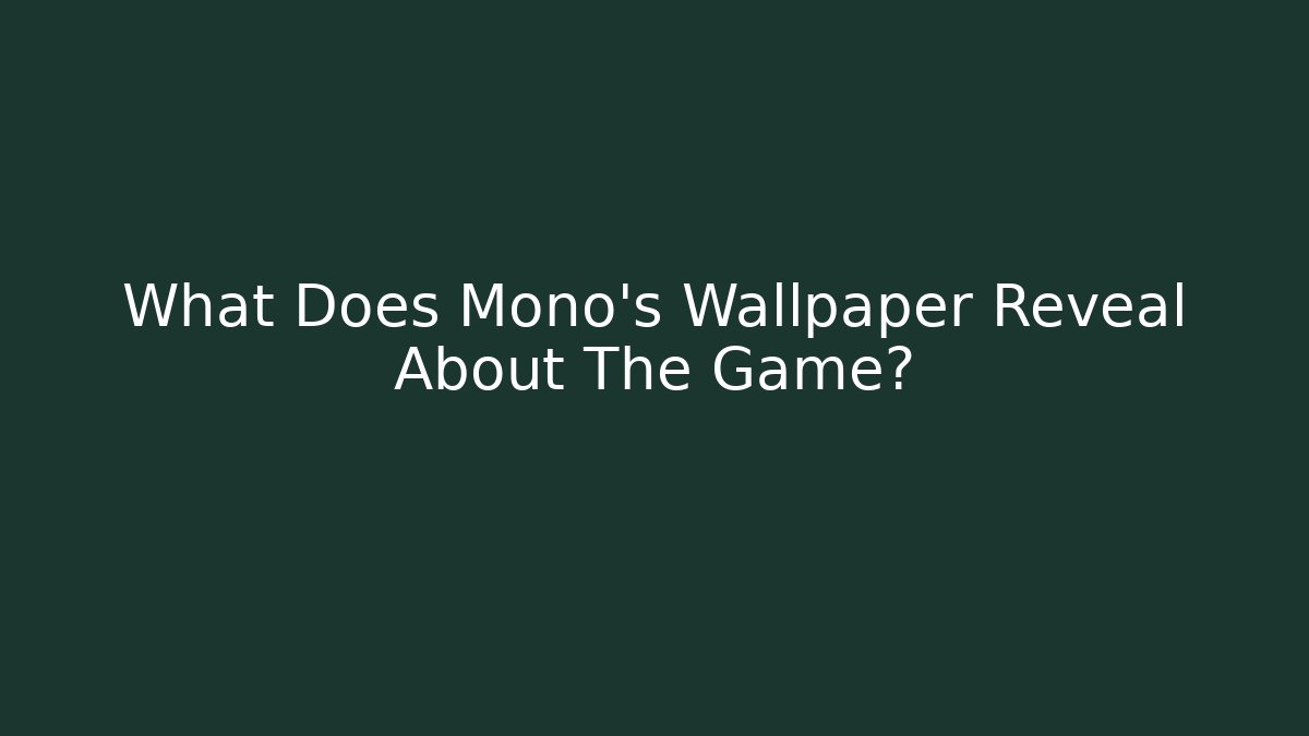 What Does Mono’s Wallpaper Reveal About The Game?