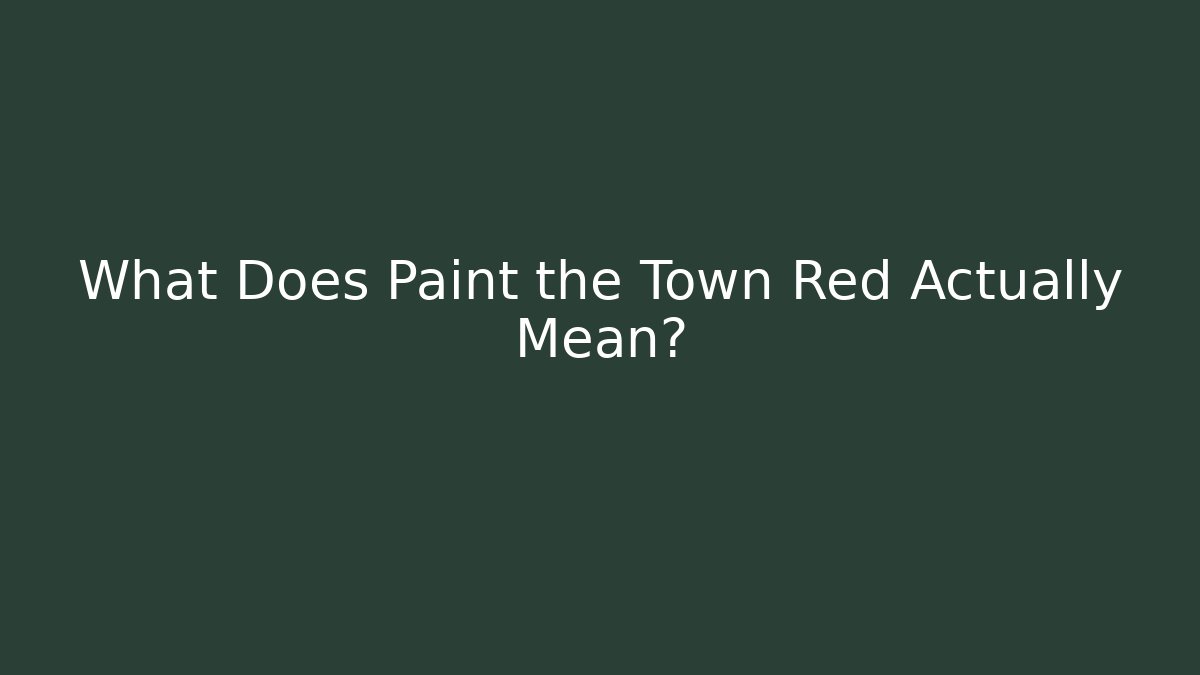 What Does Paint the Town Red Actually Mean?